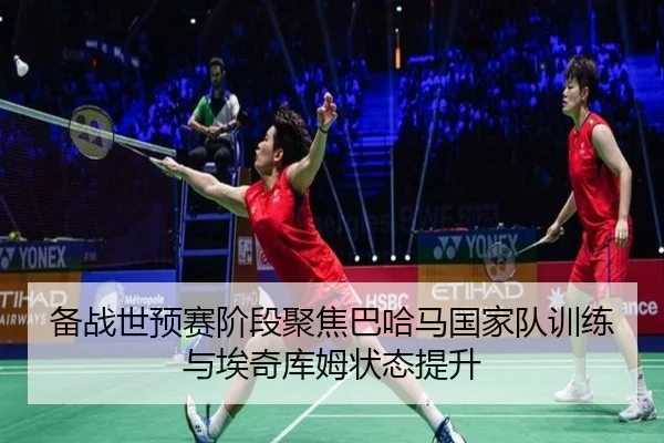 备战世预赛阶段聚焦巴哈马国家队训练与埃奇库姆状态提升 | bet365