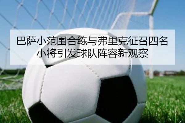 巴萨小范围合练与弗里克征召四名小将引发球队阵容新观察 - bet365