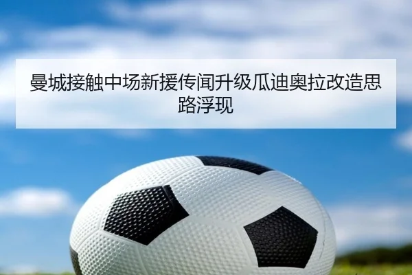 曼城接触中场新援传闻升级瓜迪奥拉改造思路浮现（bet365）